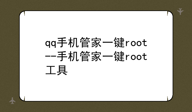 qq手机管家一键root--手机管家一键root工具