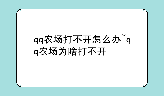 qq农场打不开怎么办~qq农场为啥打不开