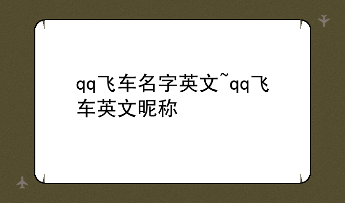 qq飞车名字英文~qq飞车英文昵称