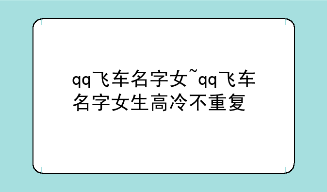 qq飞车名字女~qq飞车名字女生高冷不重复