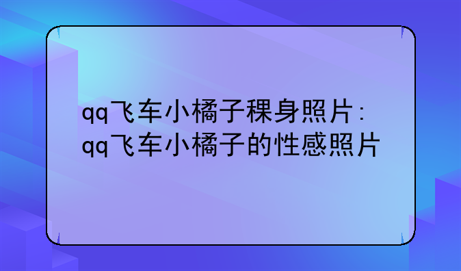 qq飞车小橘子稞身照片:qq飞车小橘子的性感照片