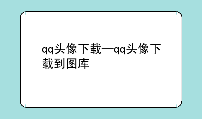 qq头像下载—qq头像下载到图库