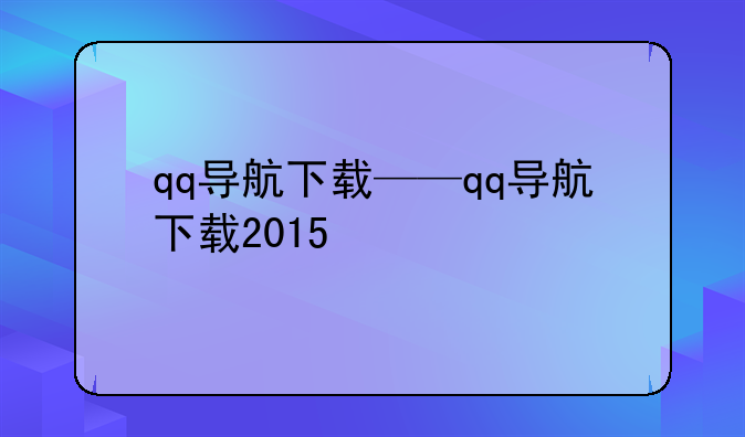 qq导航下载——qq导航下载2015