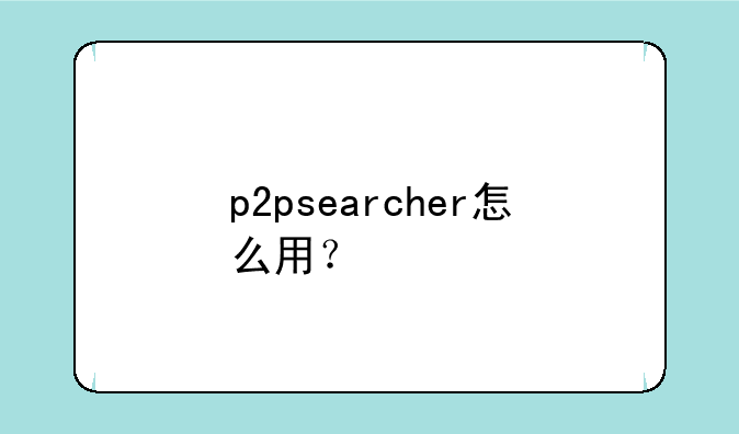 p2psearcher怎么用？