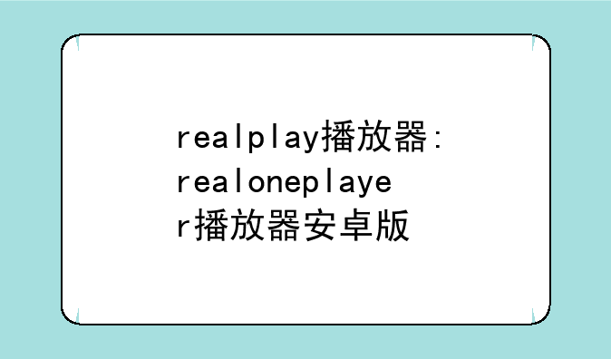 realplay播放器:realoneplayer播放器安卓版
