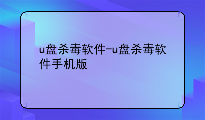 u盘杀毒软件-u盘杀毒软件手机版
