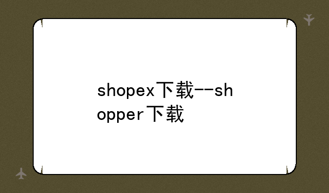 shopex下载--shopper下载