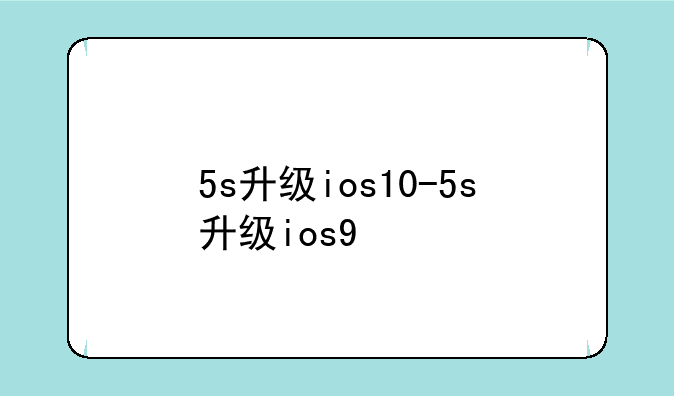 5s升级ios10-5s升级ios9