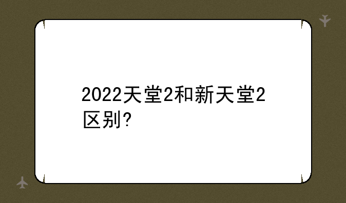 2022天堂2和新天堂2区别?