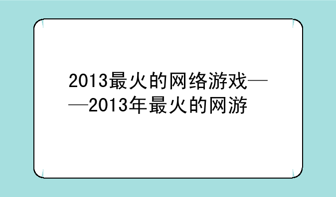2013最火的网络游戏——2013年最火的网游