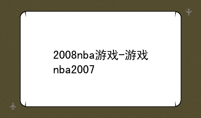 2008nba游戏-游戏nba2007
