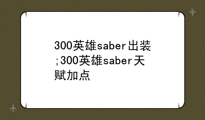 300英雄saber出装;300英雄saber天赋加点