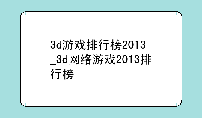 3d游戏排行榜2013__3d网络游戏2013排行榜