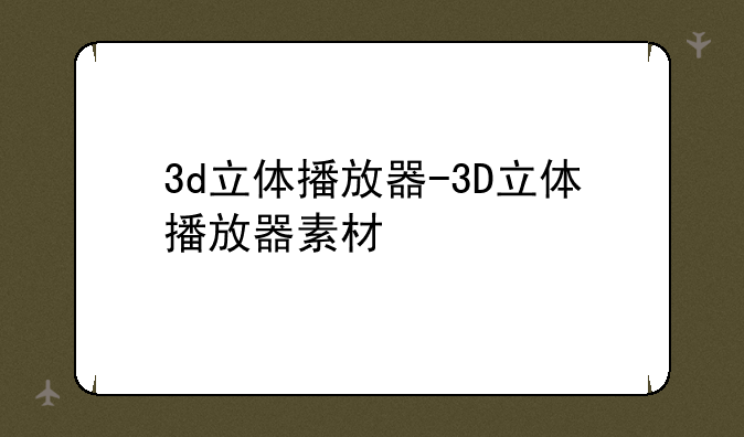 3d立体播放器-3D立体播放器素材
