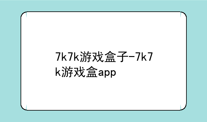 7k7k游戏盒子-7k7k游戏盒app