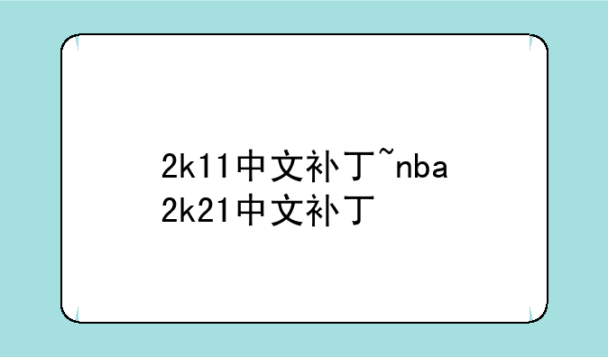 2k11中文补丁~nba2k21中文补丁