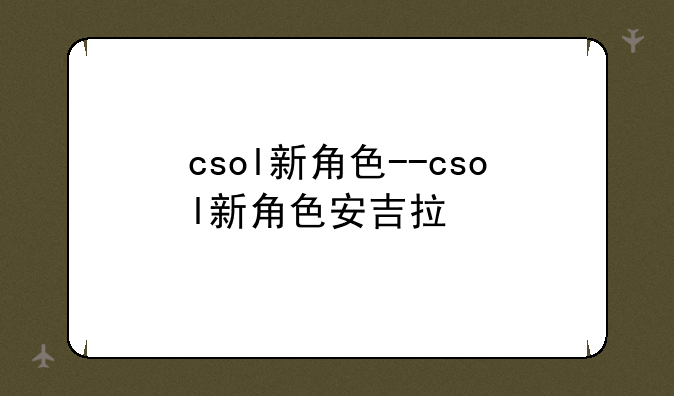 csol新角色--csol新角色安吉拉