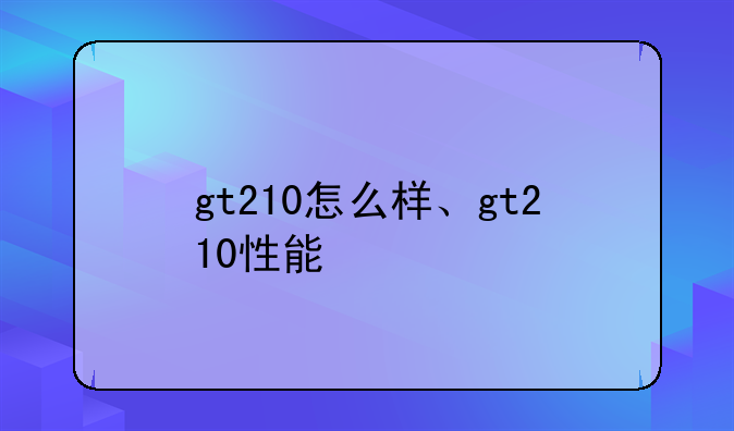 gt210怎么样、gt210性能