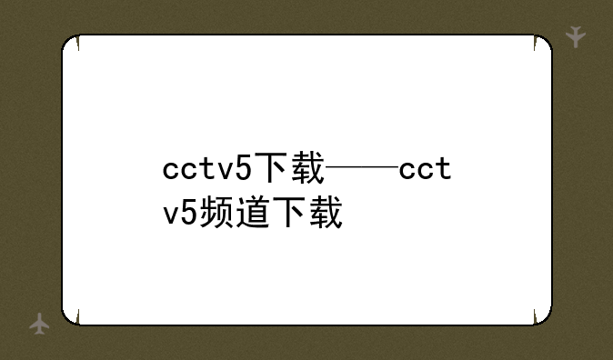 cctv5下载——cctv5频道下载