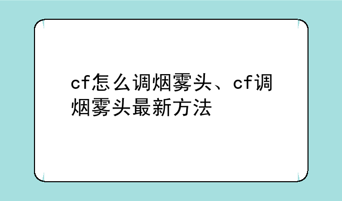 cf怎么调烟雾头、cf调烟雾头最新方法