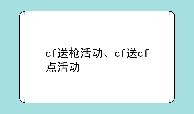 cf送枪活动、cf送cf点活动