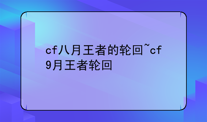 cf八月王者的轮回~cf9月王者轮回