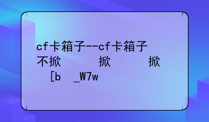 cf卡箱子--cf卡箱子不掉血技巧