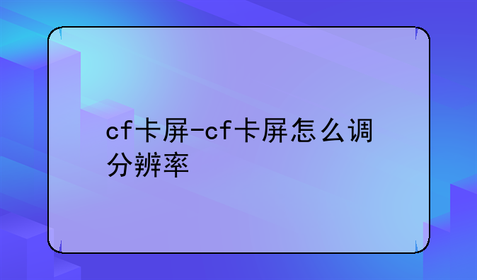 cf卡屏-cf卡屏怎么调分辨率