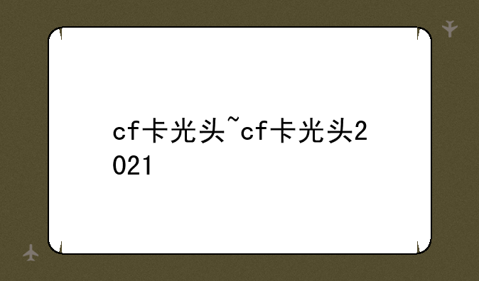 cf卡光头~cf卡光头2021