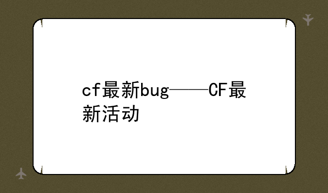 cf最新bug——CF最新活动