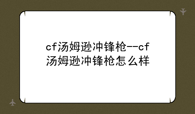 cf汤姆逊冲锋枪--cf汤姆逊冲锋枪怎么样