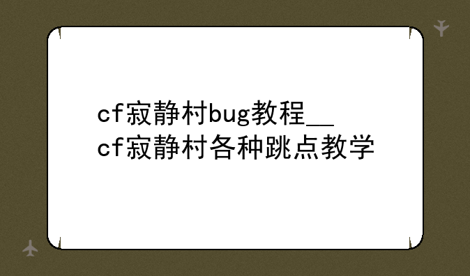 cf寂静村bug教程__cf寂静村各种跳点教学