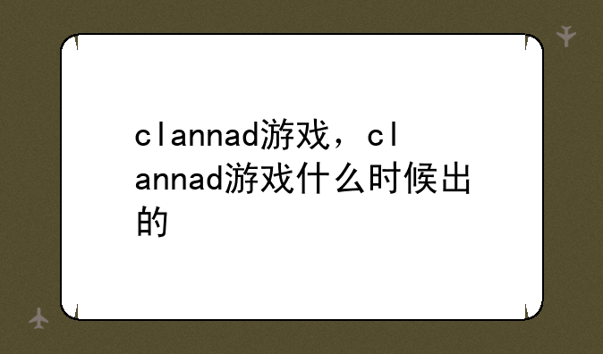clannad游戏，clannad游戏什么时候出的