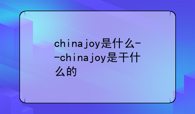 chinajoy是什么--chinajoy是干什么的
