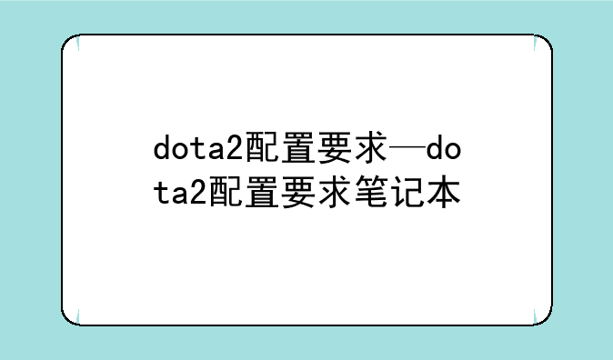 dota2配置要求—dota2配置要求笔记本