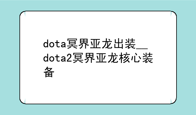 dota冥界亚龙出装__dota2冥界亚龙核心装备
