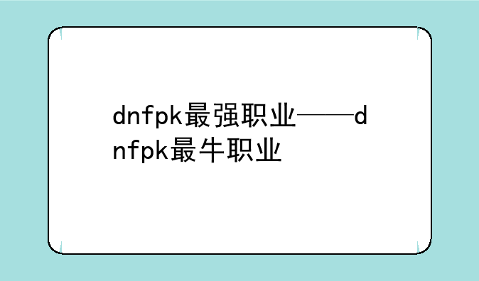 dnfpk最强职业——dnfpk最牛职业