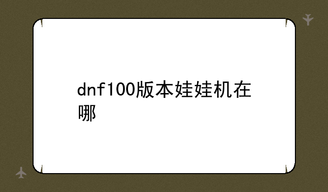 dnf100版本娃娃机在哪