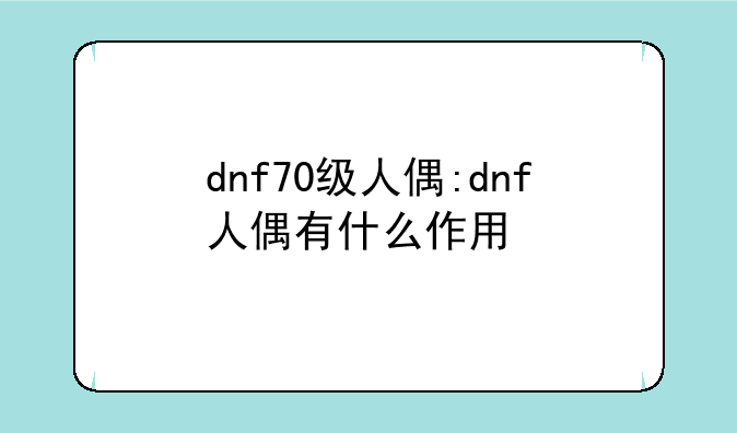dnf70级人偶:dnf人偶有什么作用