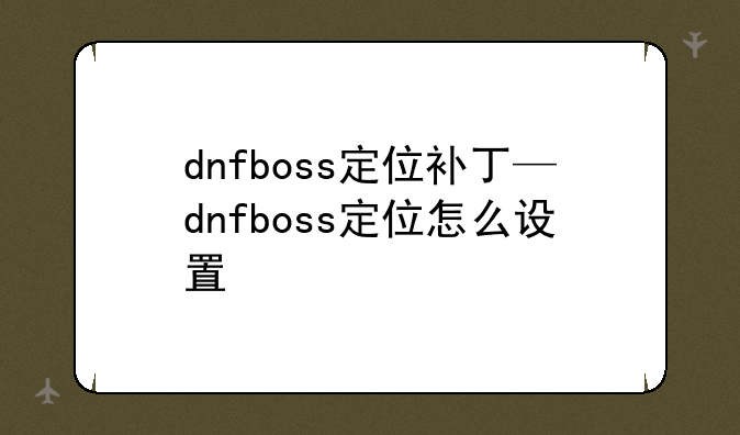 dnfboss定位补丁—dnfboss定位怎么设置
