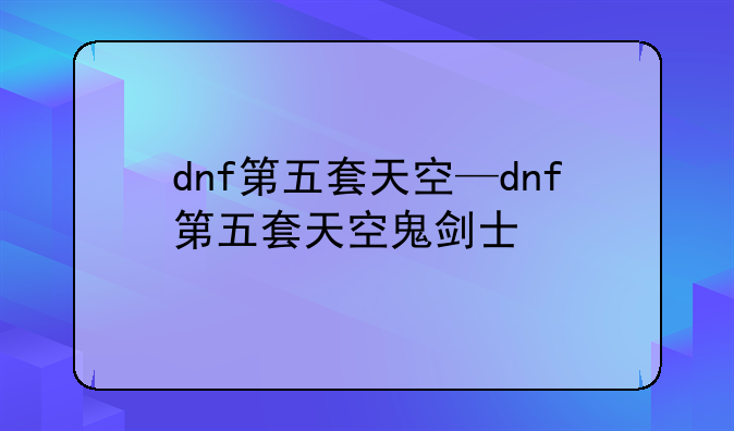 dnf第五套天空—dnf第五套天空鬼剑士