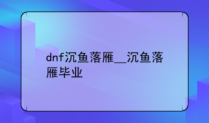 dnf沉鱼落雁__沉鱼落雁毕业
