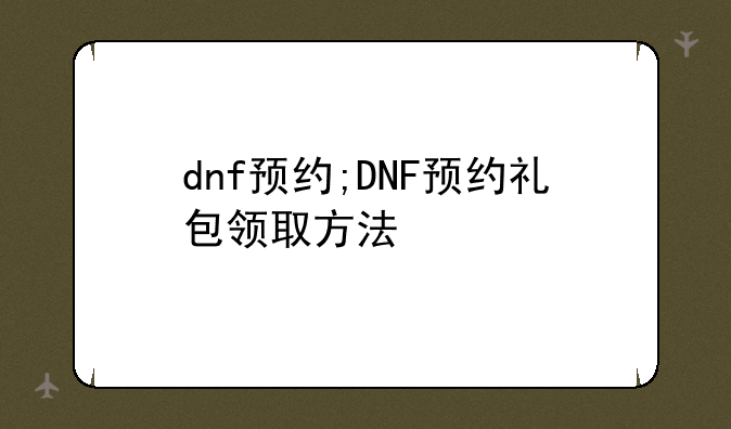 dnf预约;DNF预约礼包领取方法