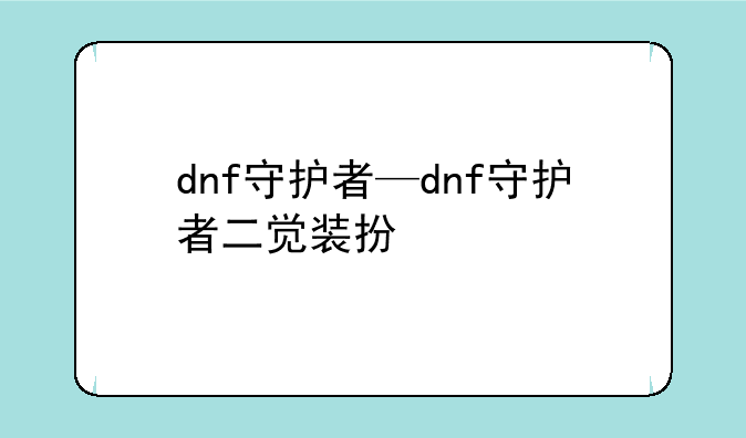 dnf守护者—dnf守护者二觉装扮