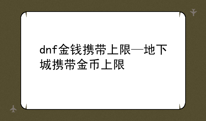 dnf金钱携带上限—地下城携带金币上限