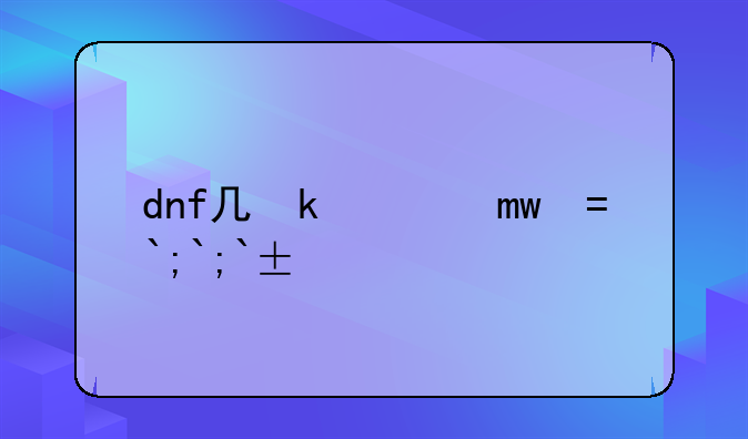dnf几号更新;dnf2021什么时候更新