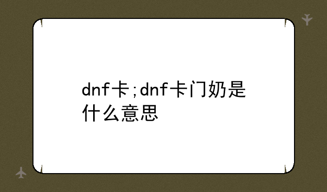 dnf卡;dnf卡门奶是什么意思