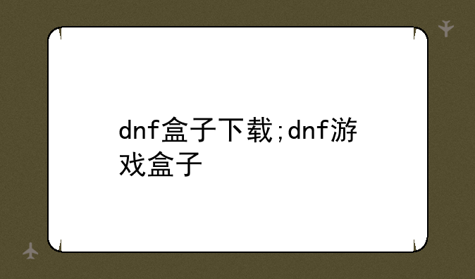 dnf盒子下载;dnf游戏盒子