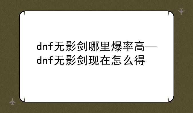 dnf无影剑哪里爆率高—dnf无影剑现在怎么得