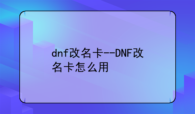 dnf改名卡--DNF改名卡怎么用